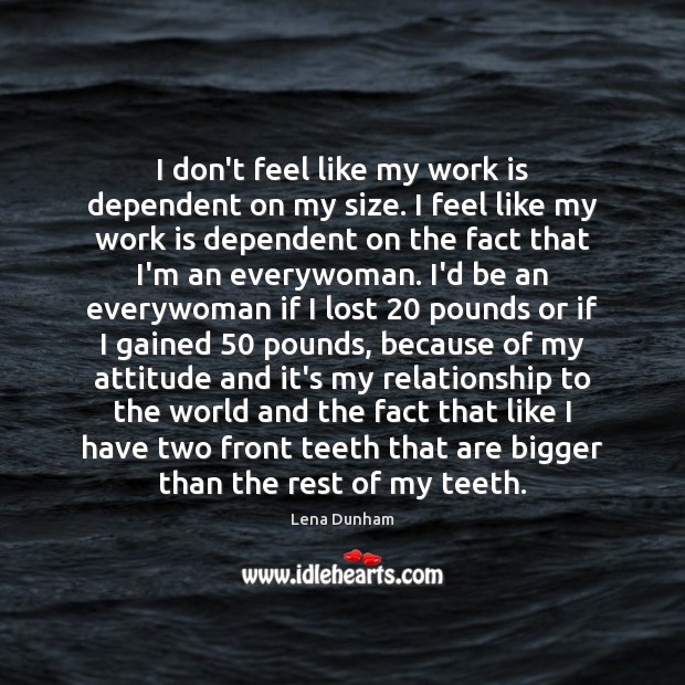 I don’t feel like my work is dependent on my size. I Lena Dunham Picture Quote