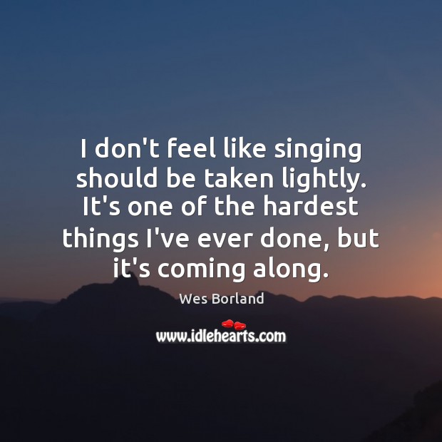 I don’t feel like singing should be taken lightly. It’s one of Wes Borland Picture Quote