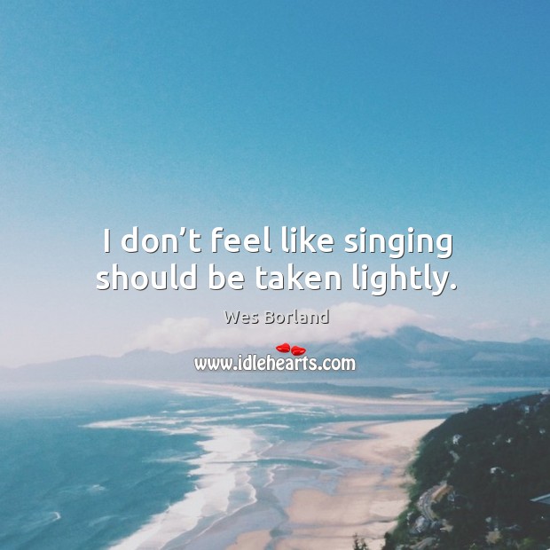 I don’t feel like singing should be taken lightly. Image