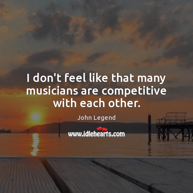 I don’t feel like that many musicians are competitive with each other. John Legend Picture Quote
