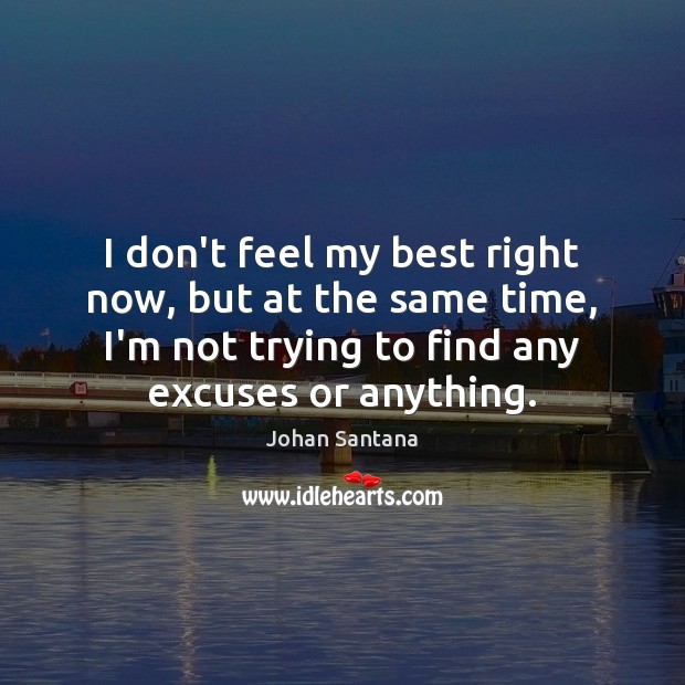 I don’t feel my best right now, but at the same time, Johan Santana Picture Quote
