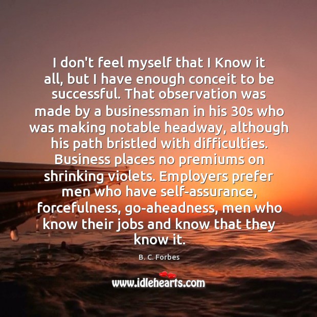 I don’t feel myself that I Know it all, but I have B. C. Forbes Picture Quote