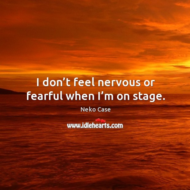 I don’t feel nervous or fearful when I’m on stage. Image