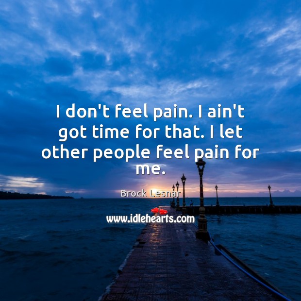 I don’t feel pain. I ain’t got time for that. I let other people feel pain for me. Image