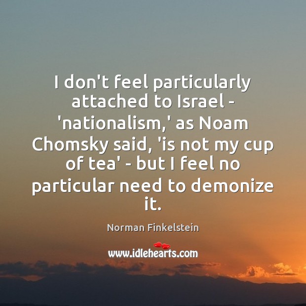 I don’t feel particularly attached to Israel – ‘nationalism,’ as Noam Norman Finkelstein Picture Quote