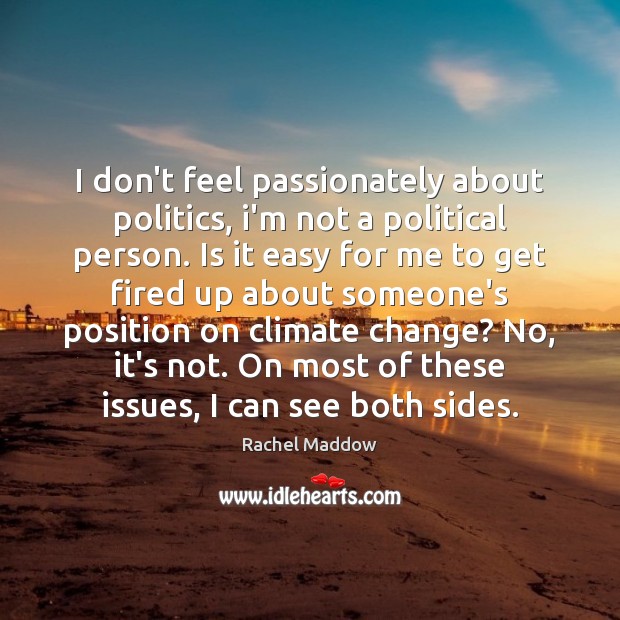 I don’t feel passionately about politics, i’m not a political person. Is Rachel Maddow Picture Quote