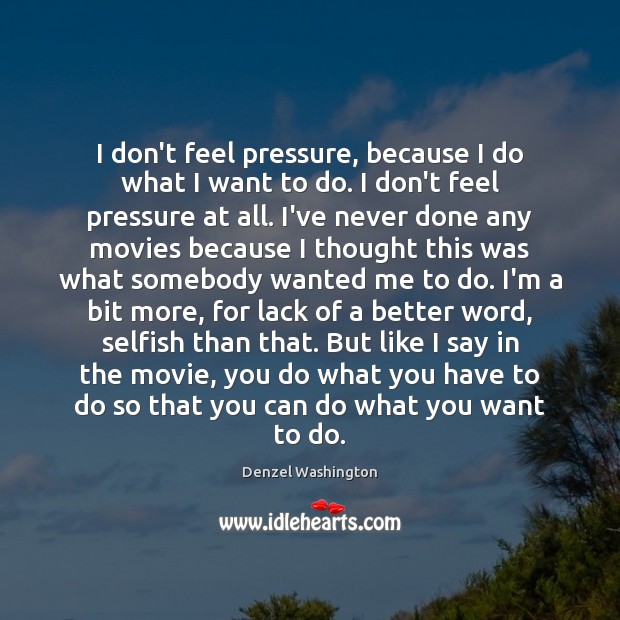 I don’t feel pressure, because I do what I want to do. Denzel Washington Picture Quote