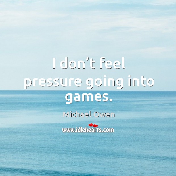 I don’t feel pressure going into games. Image