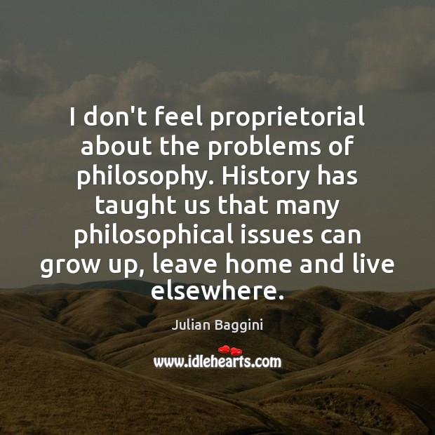 I don’t feel proprietorial about the problems of philosophy. History has taught Julian Baggini Picture Quote