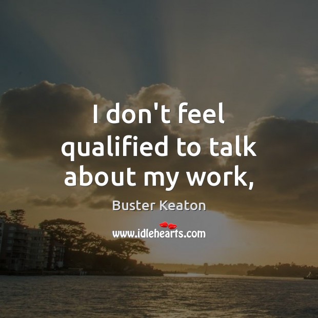 I don’t feel qualified to talk about my work, Buster Keaton Picture Quote