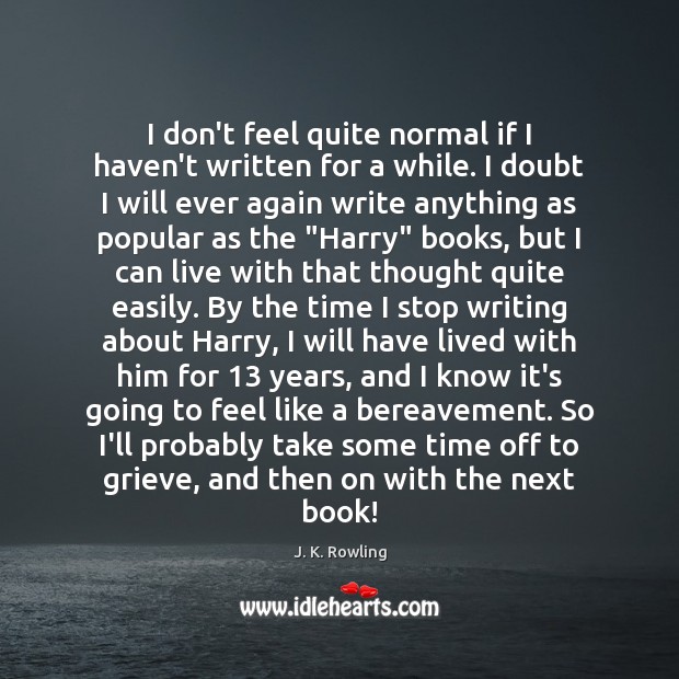 I don’t feel quite normal if I haven’t written for a while. J. K. Rowling Picture Quote