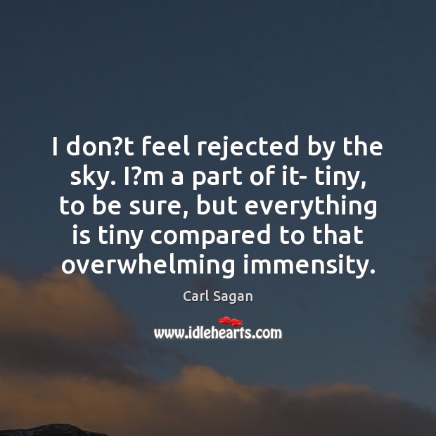I don?t feel rejected by the sky. I?m a part Carl Sagan Picture Quote