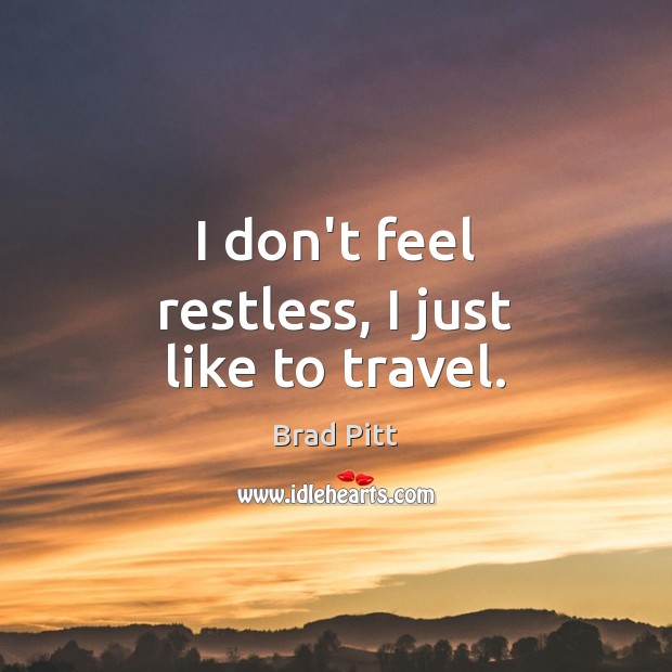 I don’t feel restless, I just like to travel. Brad Pitt Picture Quote