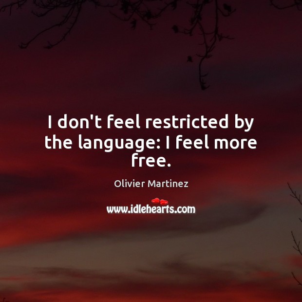 I don’t feel restricted by the language: I feel more free. Olivier Martinez Picture Quote
