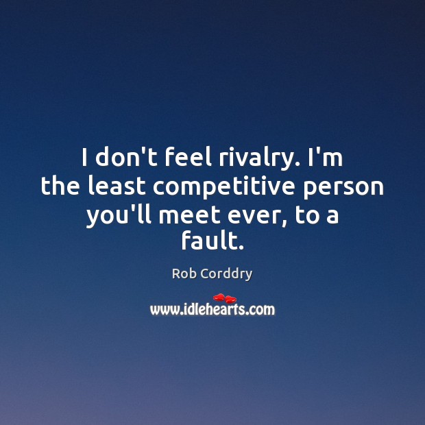 I don’t feel rivalry. I’m the least competitive person you’ll meet ever, to a fault. Rob Corddry Picture Quote