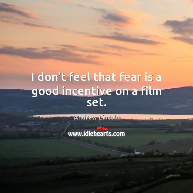 I don’t feel that fear is a good incentive on a film set. Andrew Lincoln Picture Quote