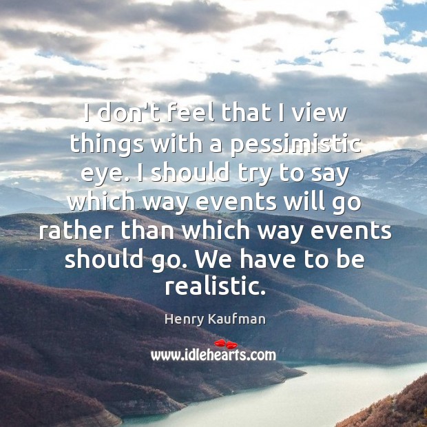 I don’t feel that I view things with a pessimistic eye. I Henry Kaufman Picture Quote