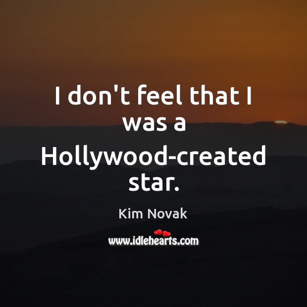 I don’t feel that I was a Hollywood-created star. Kim Novak Picture Quote