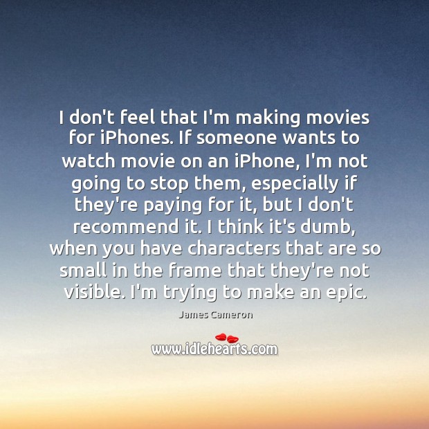 I don’t feel that I’m making movies for iPhones. If someone wants James Cameron Picture Quote