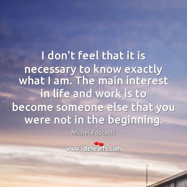 I don’t feel that it is necessary to know exactly what I Michel Foucault Picture Quote