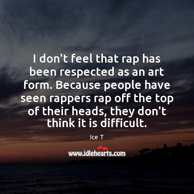 I don’t feel that rap has been respected as an art form. Ice T Picture Quote
