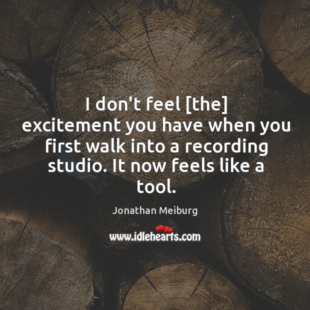I don’t feel [the] excitement you have when you first walk into Jonathan Meiburg Picture Quote