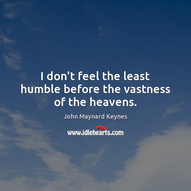I don’t feel the least humble before the vastness of the heavens. John Maynard Keynes Picture Quote