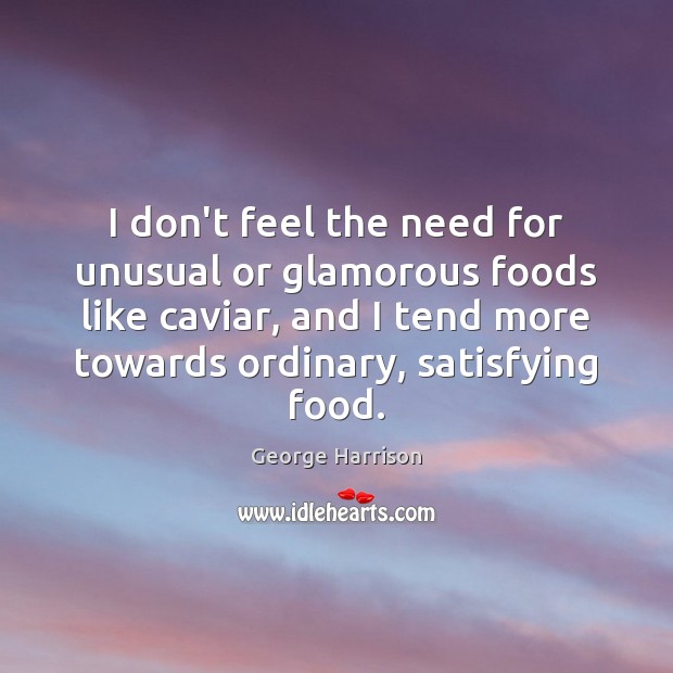 I don’t feel the need for unusual or glamorous foods like caviar, George Harrison Picture Quote