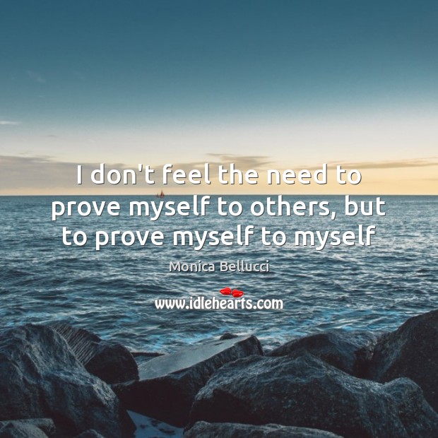 I don’t feel the need to prove myself to others, but to prove myself to myself Image