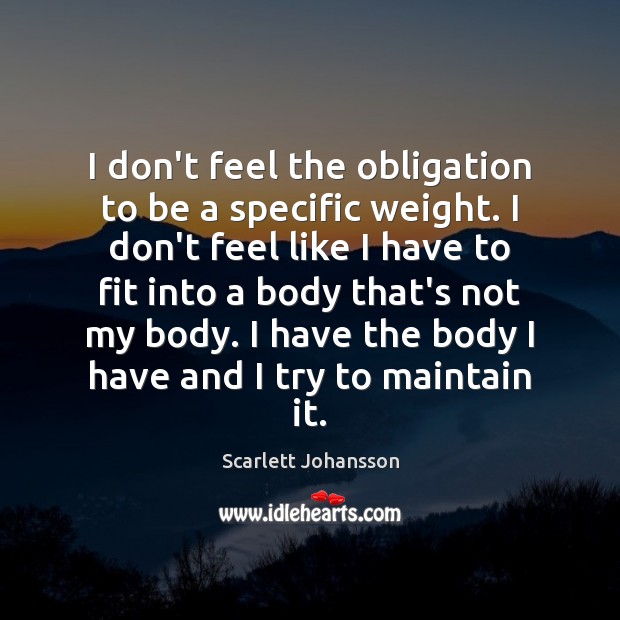I don’t feel the obligation to be a specific weight. I don’t Scarlett Johansson Picture Quote
