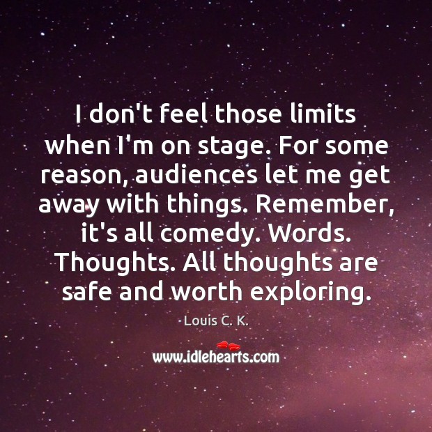 I don’t feel those limits when I’m on stage. For some reason, Louis C. K. Picture Quote
