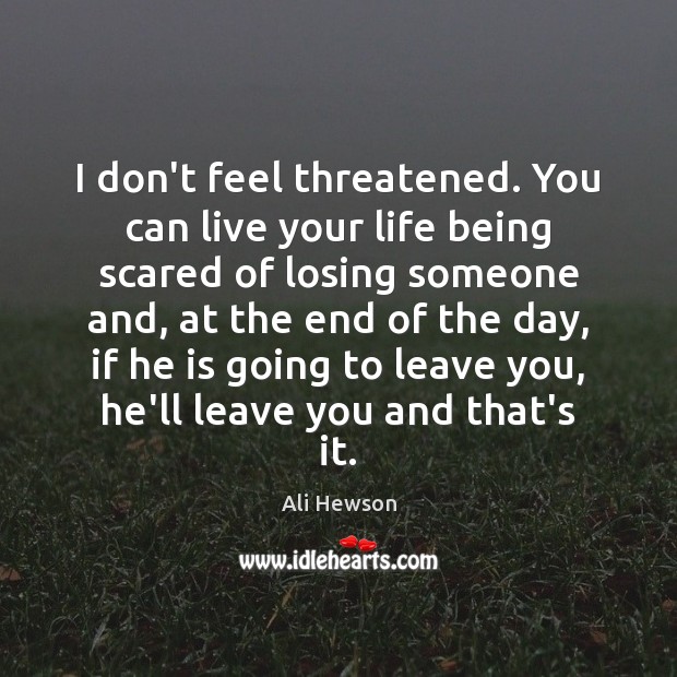 I don’t feel threatened. You can live your life being scared of Ali Hewson Picture Quote