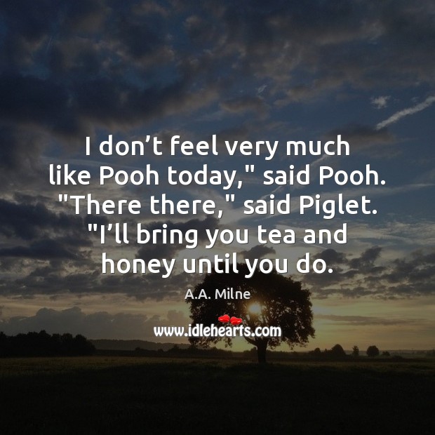 I don’t feel very much like Pooh today,” said Pooh. “There A.A. Milne Picture Quote
