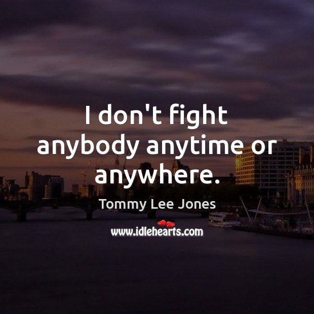 I don’t fight anybody anytime or anywhere. Image