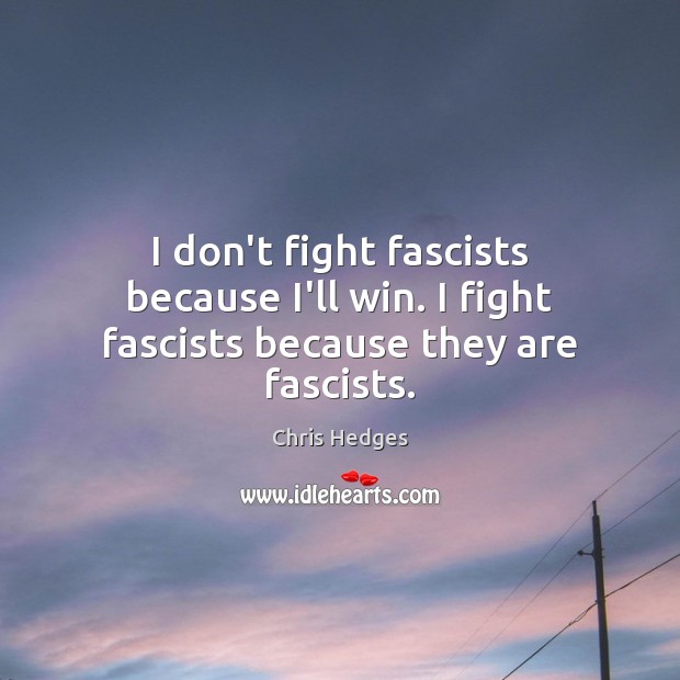 I don’t fight fascists because I’ll win. I fight fascists because they are fascists. Chris Hedges Picture Quote