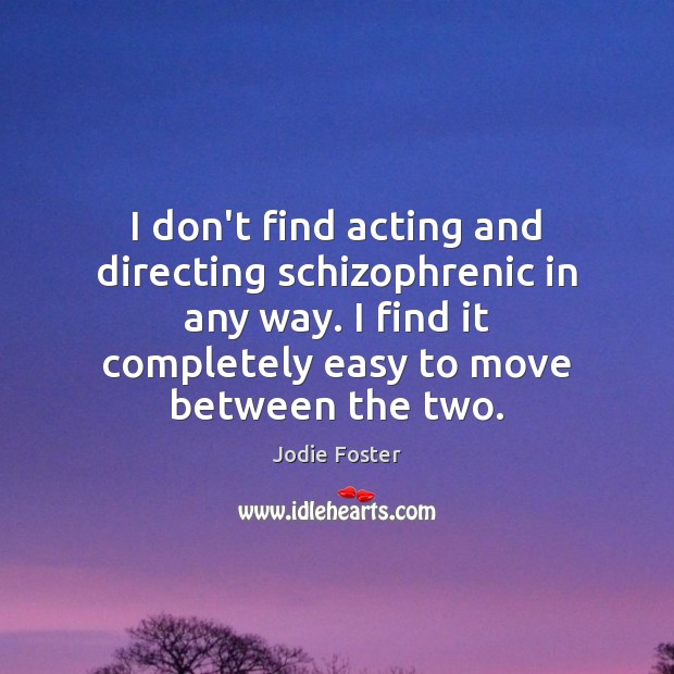 I don’t find acting and directing schizophrenic in any way. I find Jodie Foster Picture Quote