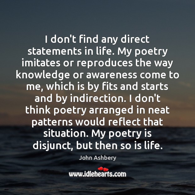 I don’t find any direct statements in life. My poetry imitates or John Ashbery Picture Quote