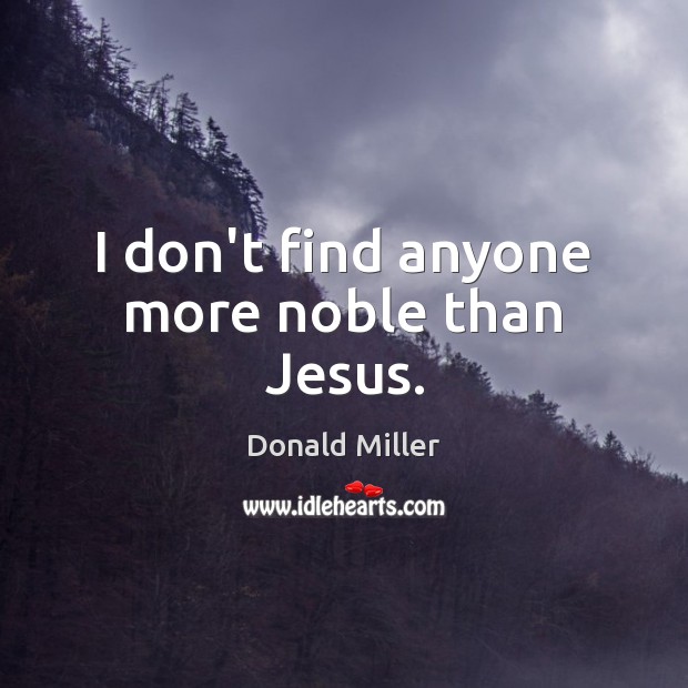 I don’t find anyone more noble than Jesus. Donald Miller Picture Quote