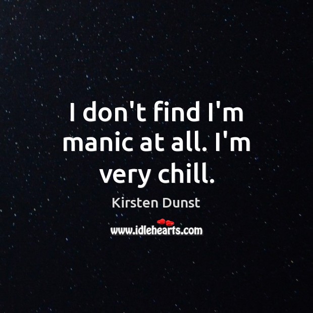 I don’t find I’m manic at all. I’m very chill. Kirsten Dunst Picture Quote