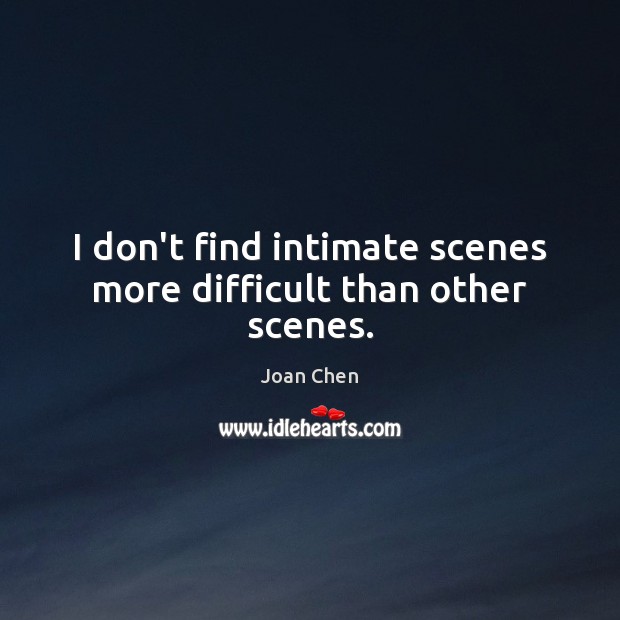 I don’t find intimate scenes more difficult than other scenes. Joan Chen Picture Quote