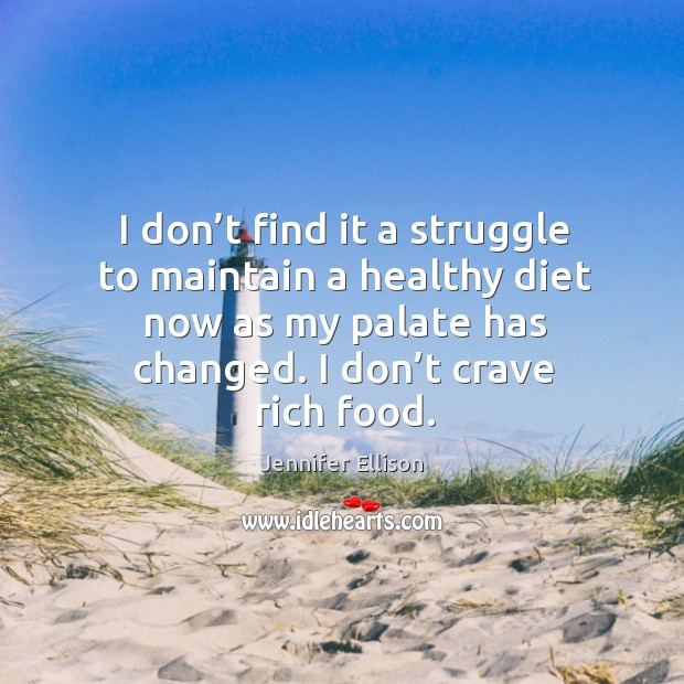 I don’t find it a struggle to maintain a healthy diet now as my palate has changed. I don’t crave rich food. Image