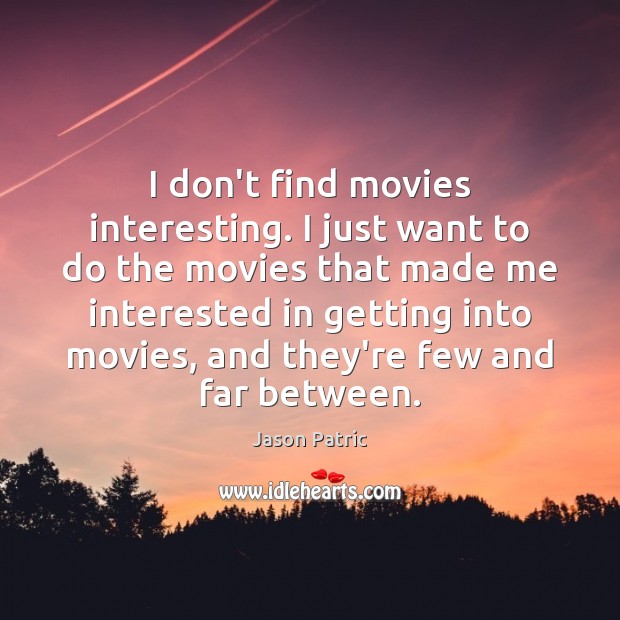 I don’t find movies interesting. I just want to do the movies Jason Patric Picture Quote
