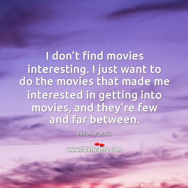 I don’t find movies interesting. I just want to do the movies that made me interested in getting Jason Patric Picture Quote