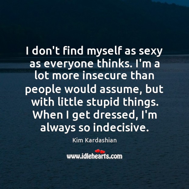 I don’t find myself as sexy as everyone thinks. I’m a lot Kim Kardashian Picture Quote