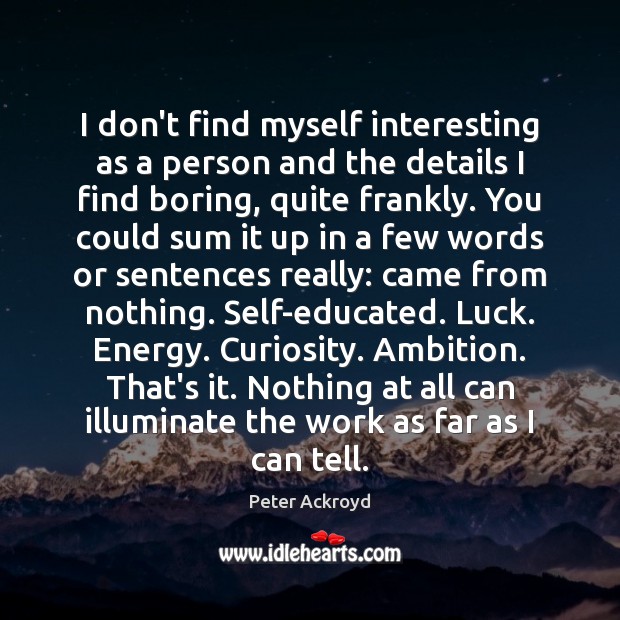 I don’t find myself interesting as a person and the details I Peter Ackroyd Picture Quote