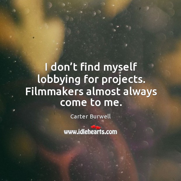 I don’t find myself lobbying for projects. Filmmakers almost always come to me. Carter Burwell Picture Quote