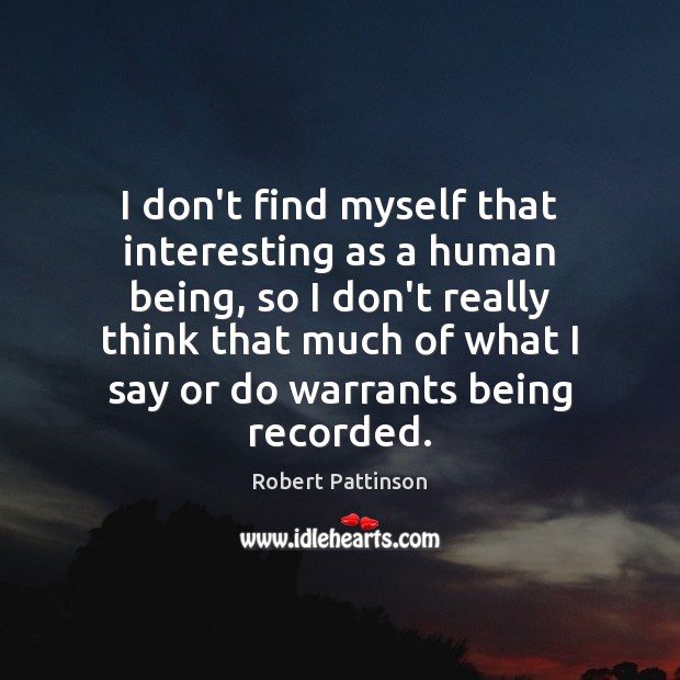 I don’t find myself that interesting as a human being, so I Robert Pattinson Picture Quote