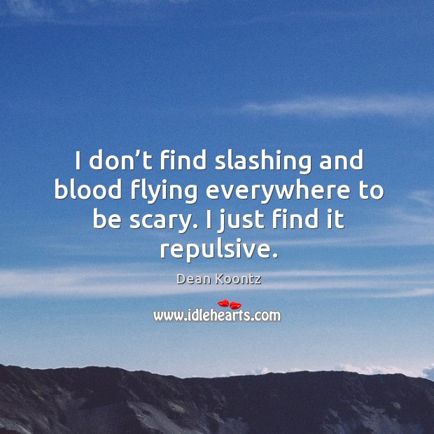 I don’t find slashing and blood flying everywhere to be scary. I just find it repulsive. Dean Koontz Picture Quote