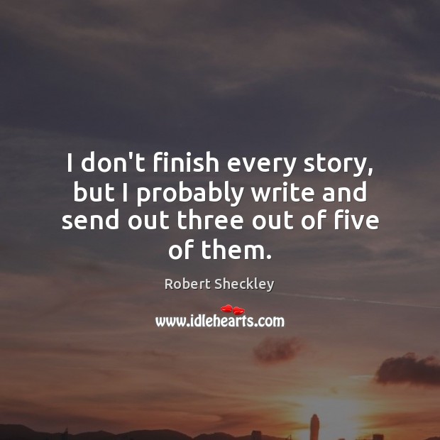 I don’t finish every story, but I probably write and send out three out of five of them. Robert Sheckley Picture Quote