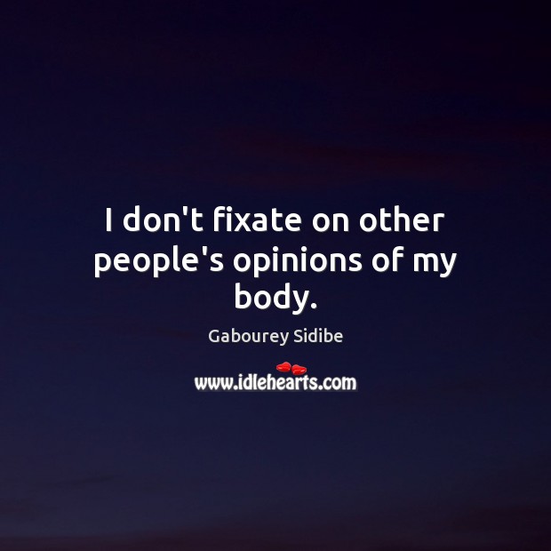 I don’t fixate on other people’s opinions of my body. Gabourey Sidibe Picture Quote